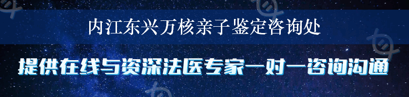 内江东兴万核亲子鉴定咨询处